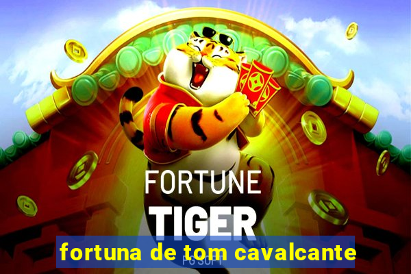 fortuna de tom cavalcante